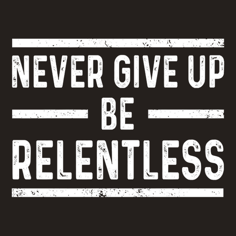 Never Give Up Be Relentless Motivational Saying Entrepreneur Tank Top | Artistshot