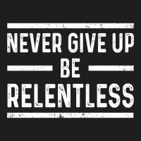 Never Give Up Be Relentless Motivational Saying Entrepreneur Classic T-shirt | Artistshot