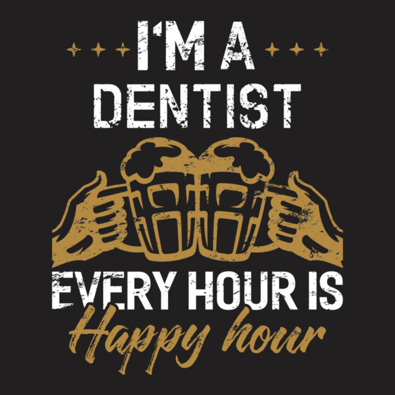 I'm A Dentist Every Hour Is Happy Hour  For Dentists T-shirt | Artistshot