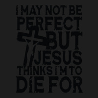 I May Not Be Perfect But Jesus Thinks I'm To Die For Classic T-shirt | Artistshot