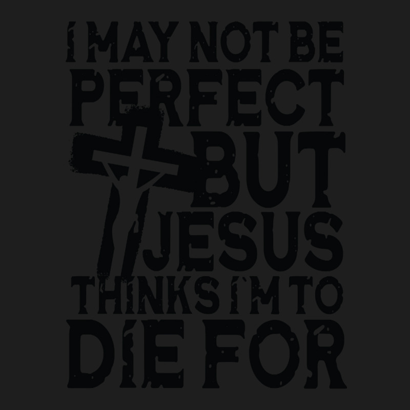 I May Not Be Perfect But Jesus Thinks I'm To Die For Classic T-shirt | Artistshot