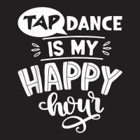 Tap Dancer's Present Idea Tap Dance Is My Happy Hour Dancing T Shirt T-shirt | Artistshot