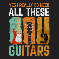 Yes I Really Do Need All These Guitars T-shirt | Artistshot