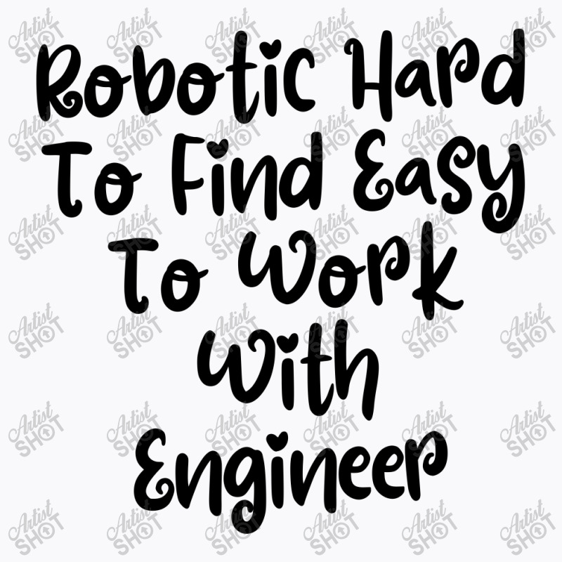 Robotic Hard To Find Easy To Work With Engineer T-shirt | Artistshot