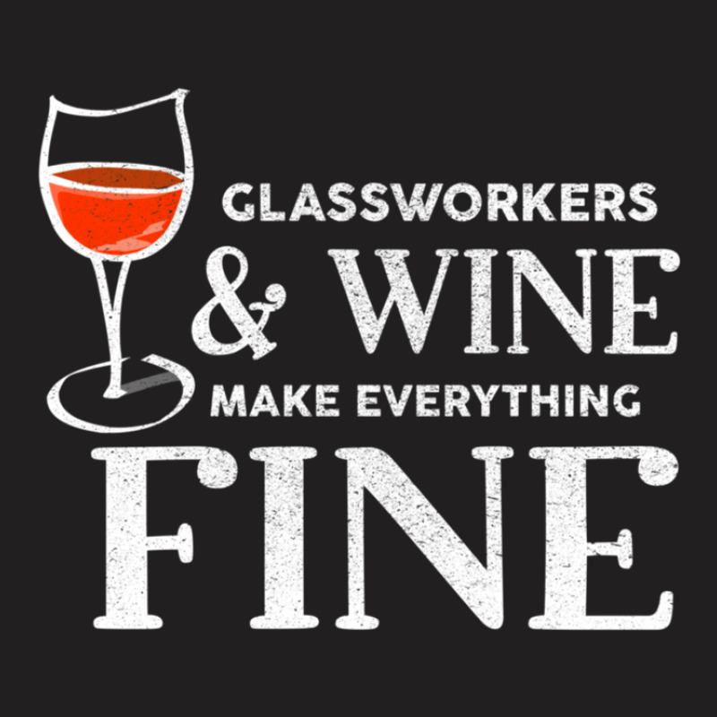 Glassworkers And Wine Make Everything Fine  Glassworker T-shirt | Artistshot