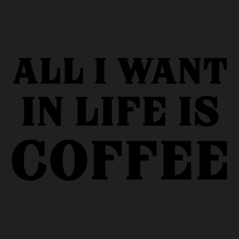 All I Want In Life Is Coffee T-shirt | Artistshot