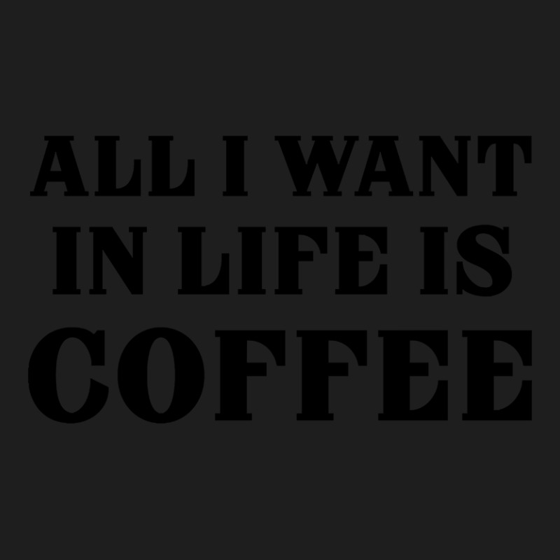 All I Want In Life Is Coffee Classic T-shirt | Artistshot