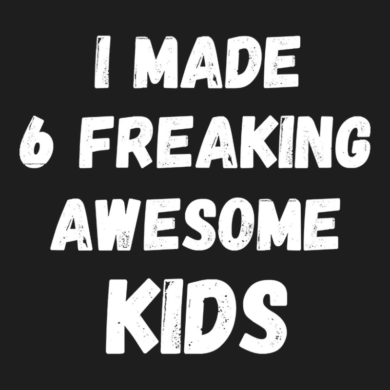 Parents Of 6 Kids I Made 6 Freaking Awesome Kids Classic T-shirt by saddestrent378 | Artistshot