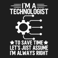 I'm A Technologist To Save Time Let's Just Assume I'm Always Right Classic T-shirt | Artistshot