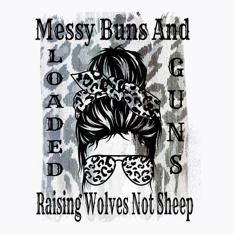 Messy Buns And Loaded Guns Raising Wolves Not Sheep T Shirt T Shirt By