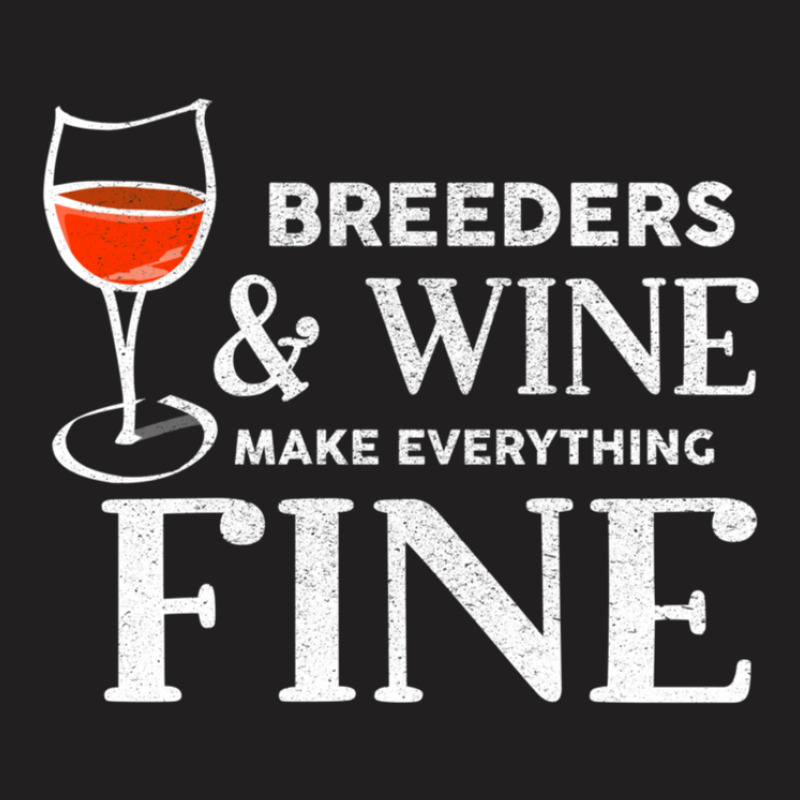 Breeders And Wine Make Everything Fine  For Breeder T-shirt | Artistshot