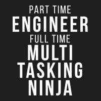 Part Time Engineer Full Time Multi Tasking Ninja Job Funny Quote Classic T-shirt | Artistshot