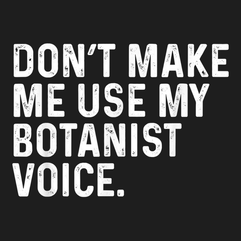 Don't Make Me Use My Botanist Voice Funny Botany T Shirt Classic T-shirt by calvinittgos | Artistshot