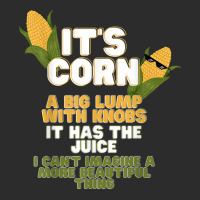 It's Corn A Big Lump With Knobs It Has The Juice Its Corn Exclusive T-shirt | Artistshot