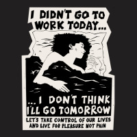 ! New ! 'i Didn't Go To Work Today I Don't Think I'll Go Tomorrow' The T-shirt | Artistshot