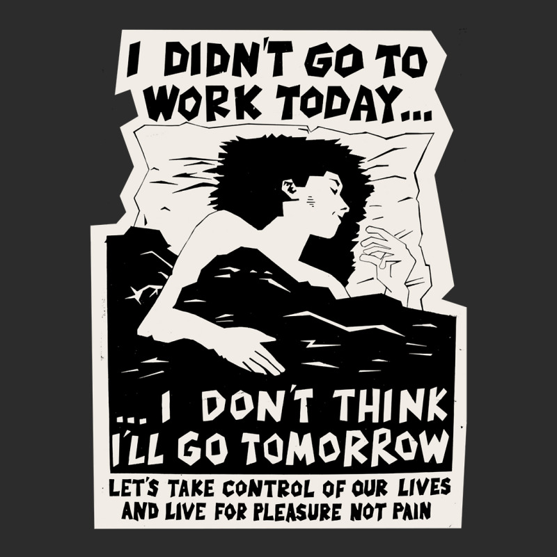 ! New ! 'i Didn't Go To Work Today I Don't Think I'll Go Tomorrow' The Exclusive T-shirt | Artistshot