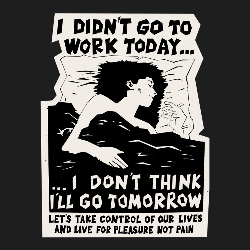 ! New ! 'i Didn't Go To Work Today I Don't Think I'll Go Tomorrow' The Classic T-shirt | Artistshot