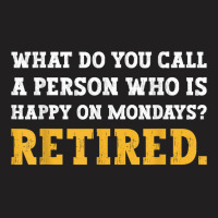 What Do You Call A Person Who Is Happy On Mondays Retired. T Shirt T-shirt | Artistshot