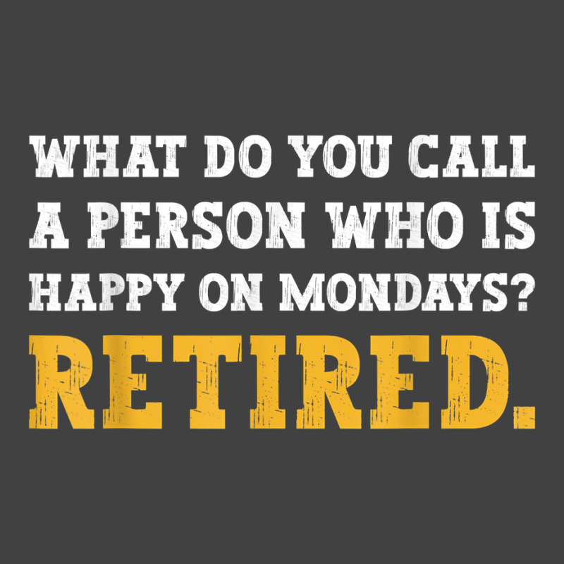 What Do You Call A Person Who Is Happy On Mondays Retired. T Shirt Vintage T-shirt | Artistshot