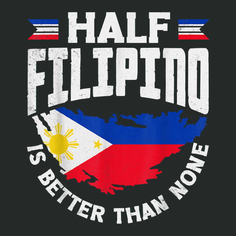 Philippines Filipino Flag Half Filipino Is Better Than None T Shirt Women's Triblend Scoop T-shirt by kayleeantb2tp | Artistshot