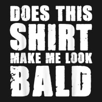 Does This Shirt Make Me Look Bald Gift For Bald Men T Shirt Flannel Shirt | Artistshot