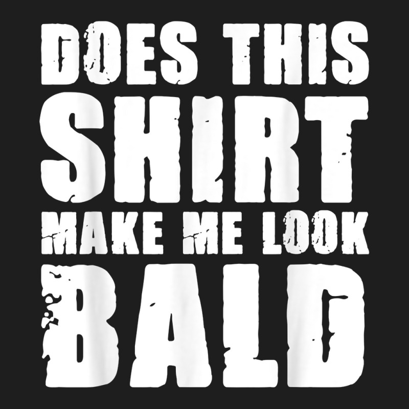 Does This Shirt Make Me Look Bald Gift For Bald Men T Shirt Classic T-shirt | Artistshot