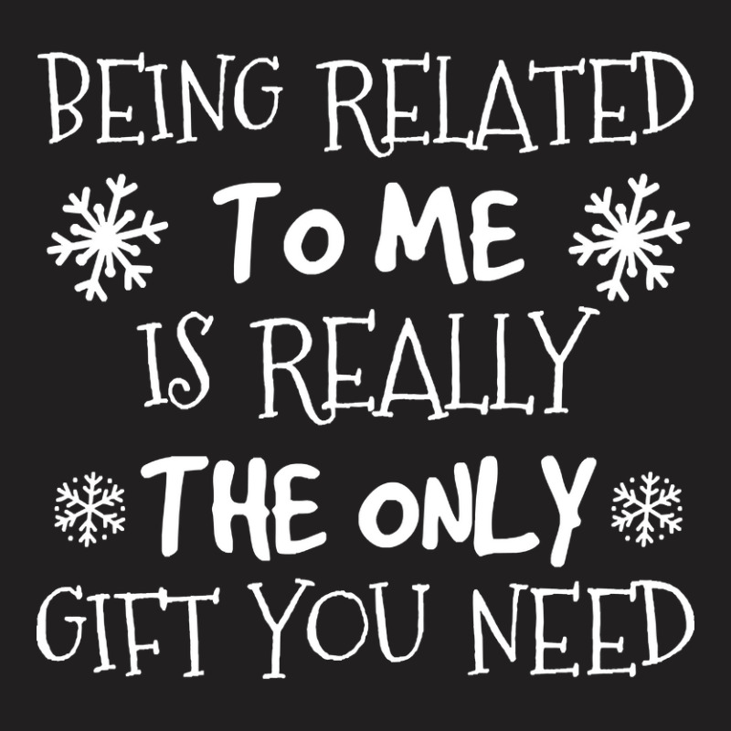 Being Related To Me Is The Only Gift You Need, Funny Christmas T-shirt | Artistshot