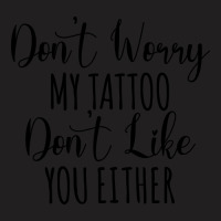 Don't Worry My Tattoo Don't Like You Either T-shirt | Artistshot