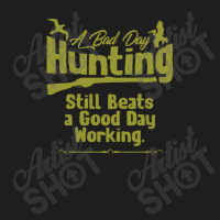 A Bad Day Hunting Still Be A Good Day Working Classic T-shirt | Artistshot