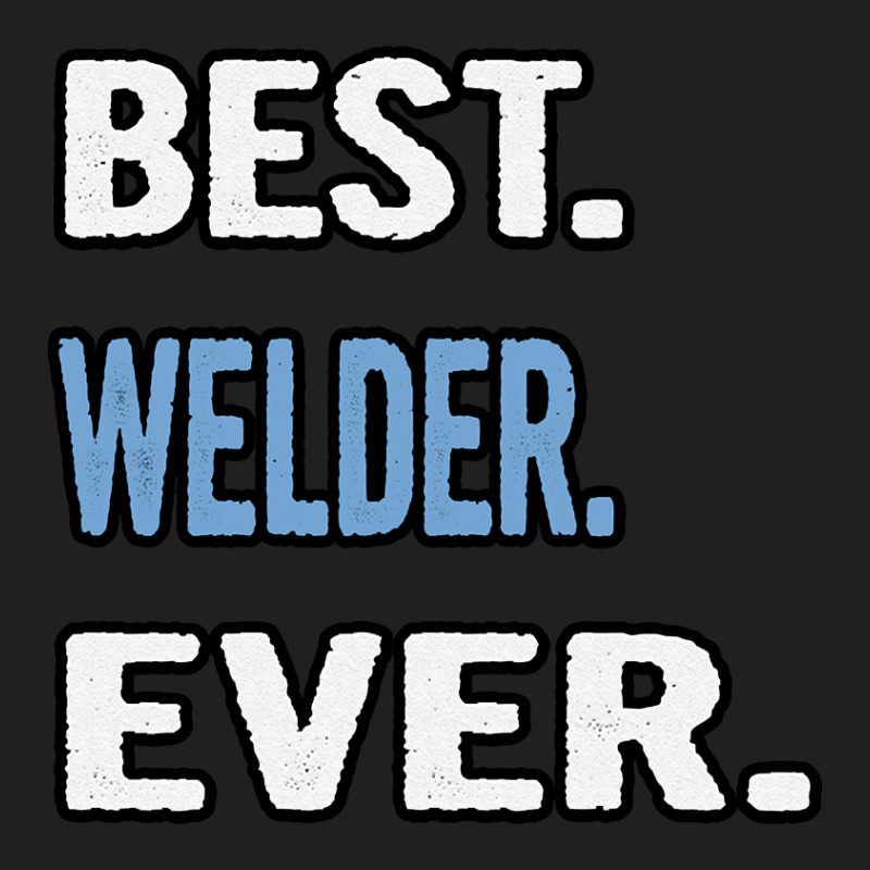 Best. Welder. Ever. - Birthday Gift Idea T-shirt | Artistshot