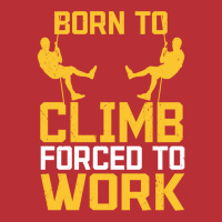 Born To Cimb Forced To Work Mountain Climber Climbing Sayings T-shirt | Artistshot