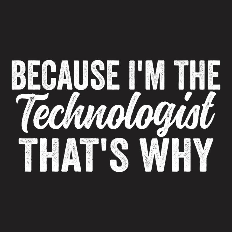 Because I'm The Technologist That's Why T-shirt | Artistshot