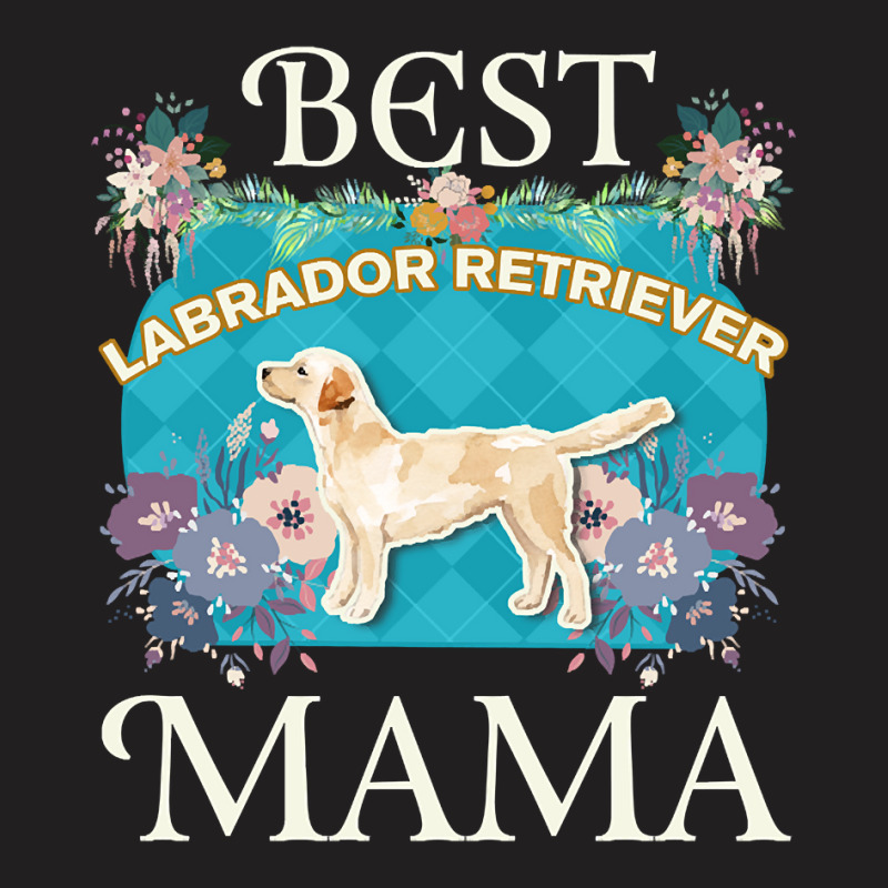 Best Labrador Retriever Mama - Gifts For Dog Moms Or Labrador Retrieve T-Shirt by ternacanuda | Artistshot