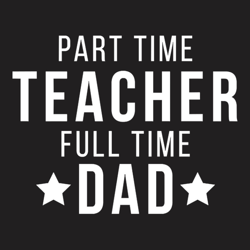 Part Time Teacher Full Time Dad Parenting Funny Quote T-shirt | Artistshot