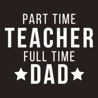 Part Time Teacher Full Time Dad Parenting Funny Quote Tank Top | Artistshot