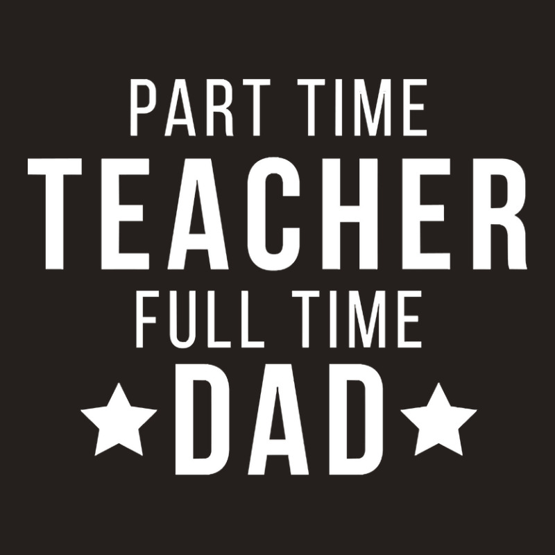 Part Time Teacher Full Time Dad Parenting Funny Quote Tank Top | Artistshot