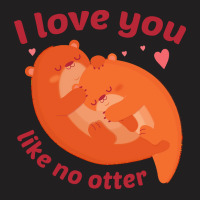 Like No Otter T  Shirt I Love You Like No Otter T-shirt | Artistshot