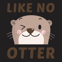 Like No Otter T  Shirt Like No Otter T-shirt | Artistshot