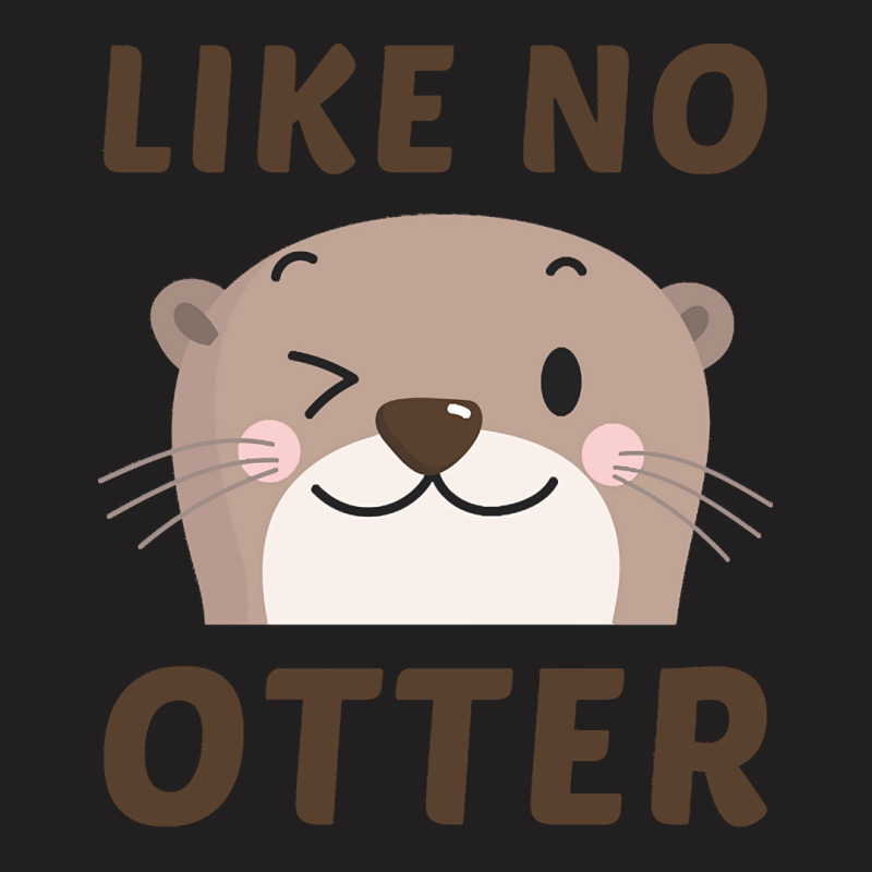 Like No Otter T  Shirt Like No Otter T-shirt | Artistshot