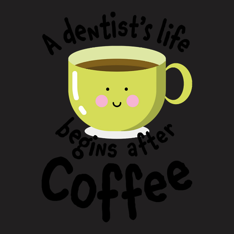 A Dentist's Life Begins After Coffee T-shirt | Artistshot