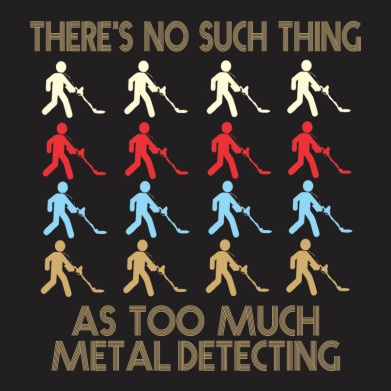 Metal Detecting Lovers  There's No Such Thing As Too Much Metal Detect T-shirt | Artistshot