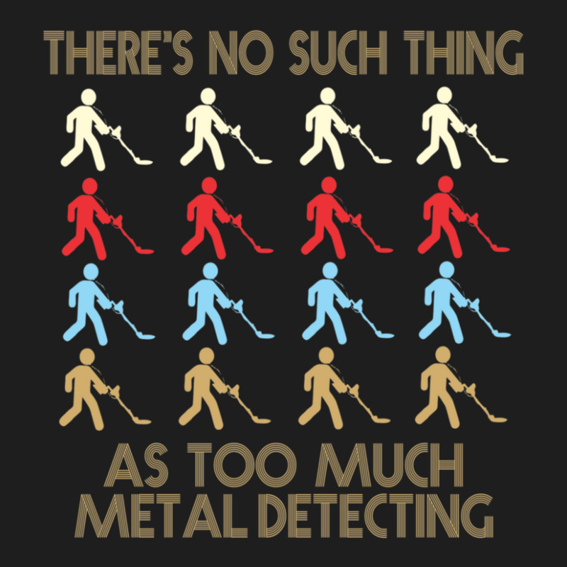 Metal Detecting Lovers  There's No Such Thing As Too Much Metal Detect Classic T-shirt | Artistshot