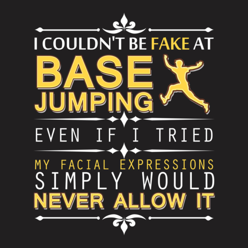 Couldn't Be Fake At Base Jumping If I Tried T-shirt | Artistshot