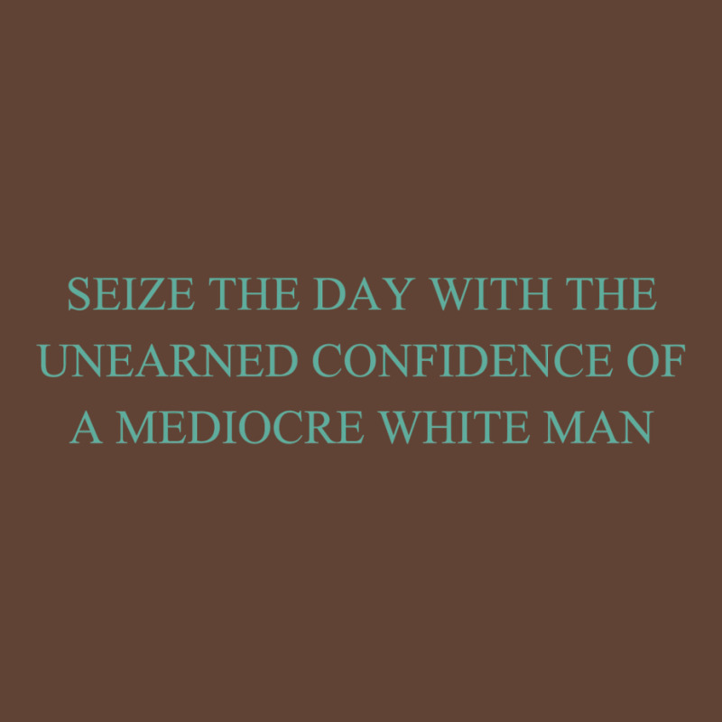 Seize The Day With The Unearned Confidence Of A Mediocre White Man T-Shirt by viickybubolzw | Artistshot