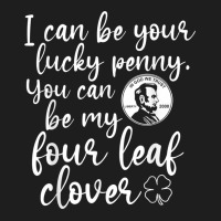 I Can Be Your Lucky Penny You Can Be My Four Leaf Clover T Shirt Classic T-shirt | Artistshot