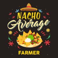 Nacho Average Farmer  For Farmers Shirt Tank Top | Artistshot