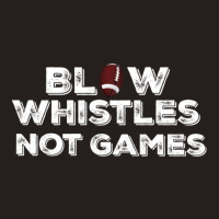 Blow Whistles Not Games Tank Top | Artistshot