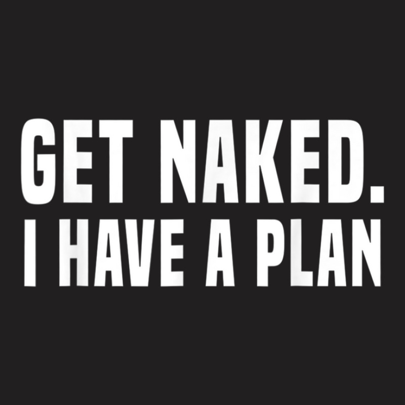 Get Naked I Have A Plan Shirt Funny T-shirt | Artistshot