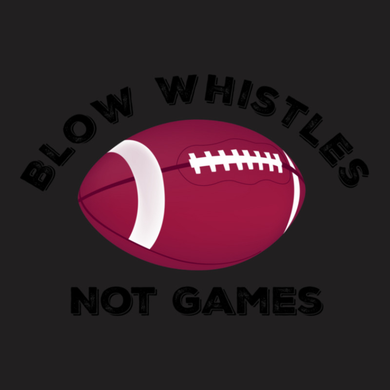 Blow Whistles Not Games 1 T-Shirt by DavidDelaneyToner | Artistshot