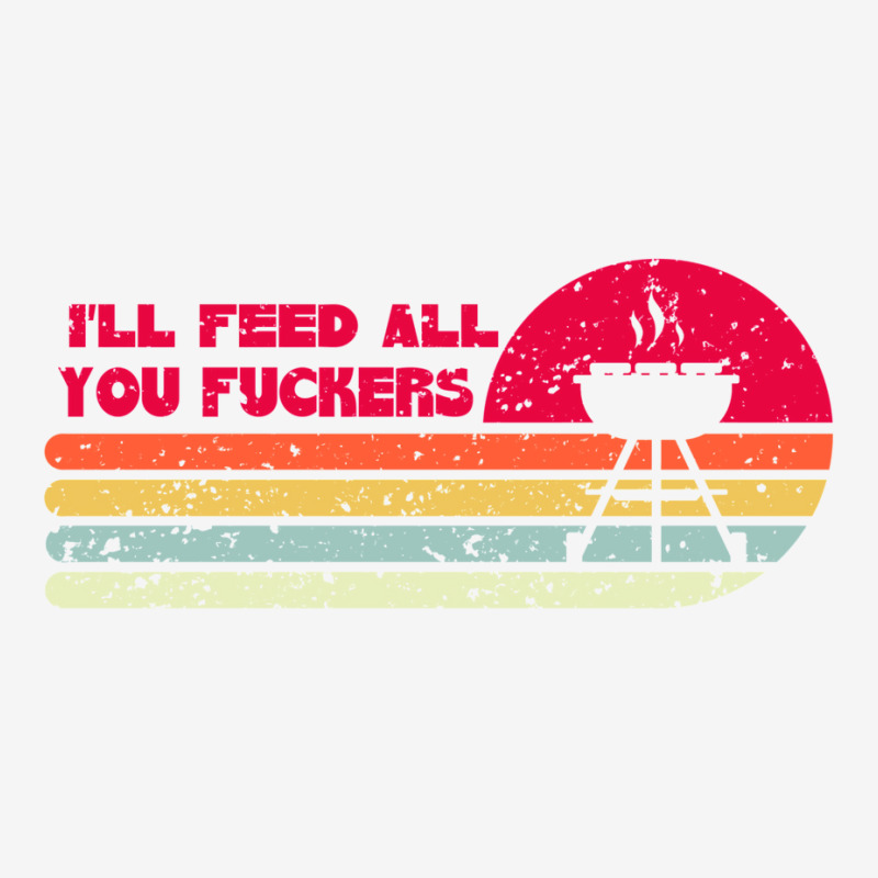 Bbq Dad Joke I'll Feed All You Fuckers Barbecue Cookout Chef Classic T-shirt by rixnapytelaw | Artistshot